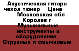 Акустическая гитара (чехол тюнер) › Цена ­ 5 000 - Московская обл., Королев г. Музыкальные инструменты и оборудование » Струнные и смычковые   